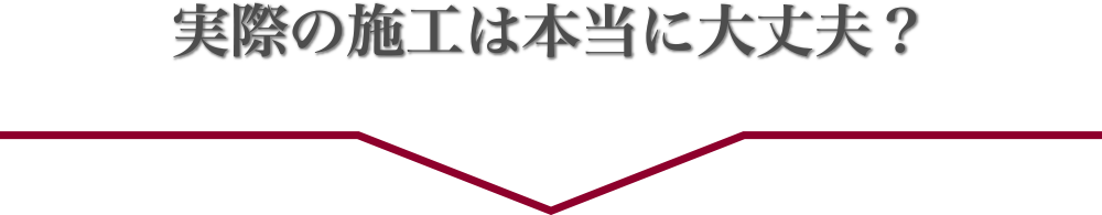 実際の施工は本当に大丈夫？