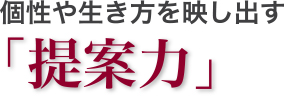 個性や生き方を映し出す「提案力」