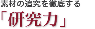 素材の追求を徹底する「研究力」